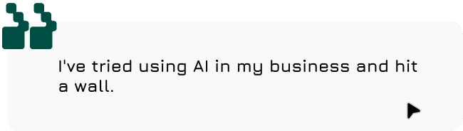 I've tried using AI in my business and hit a wall.